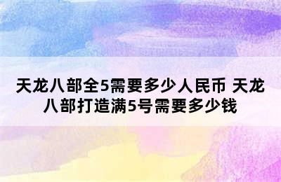 天龙八部全5需要多少人民币 天龙八部打造满5号需要多少钱